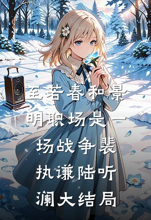 至若春和景明-职场是一场战争裴执谦陆听澜大结局