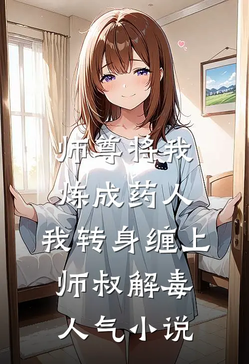 师尊将我炼成药人，我转身缠上师叔解毒人气小说