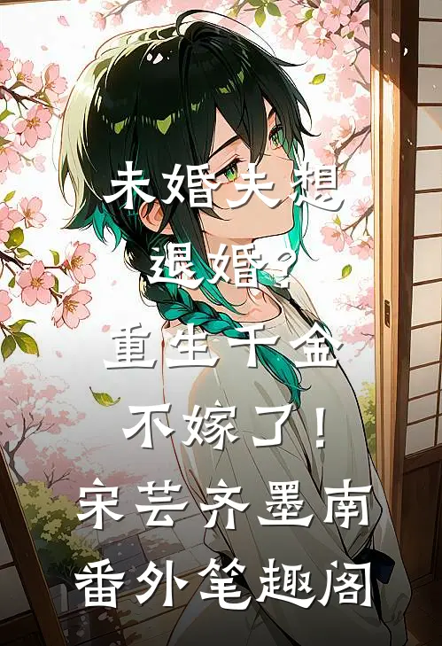 未婚夫想退婚？重生千金不嫁了！：宋芸齐墨南番外笔趣阁