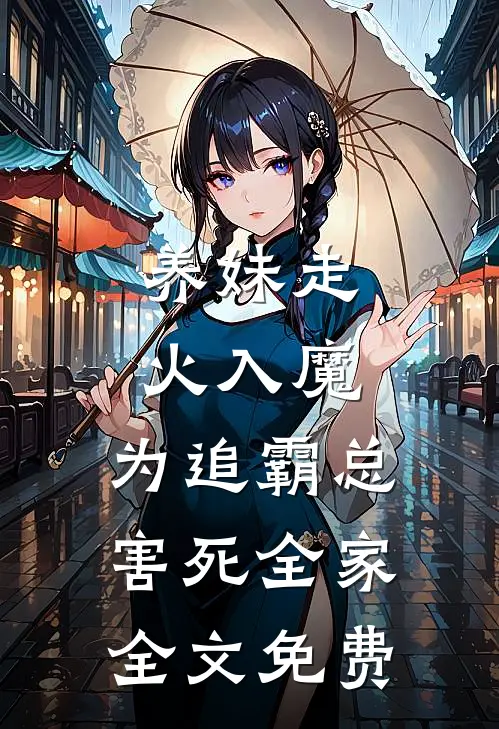 养妹走火入魔，为追霸总害死全家全文免费