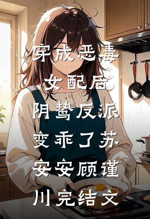 穿成恶毒女配后，阴鸷反派变乖了苏安安顾谨川完结文