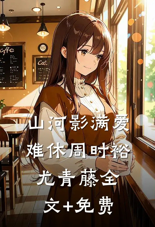 山河影满爱难休周时裕尤青藤全文+免费