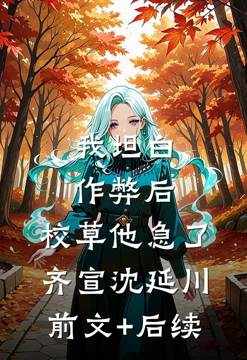 我坦白作弊后，校草他急了齐宣沈延川前文+后续