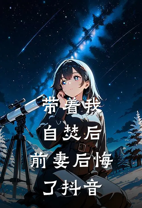 带着我自焚后，前妻后悔了抖音