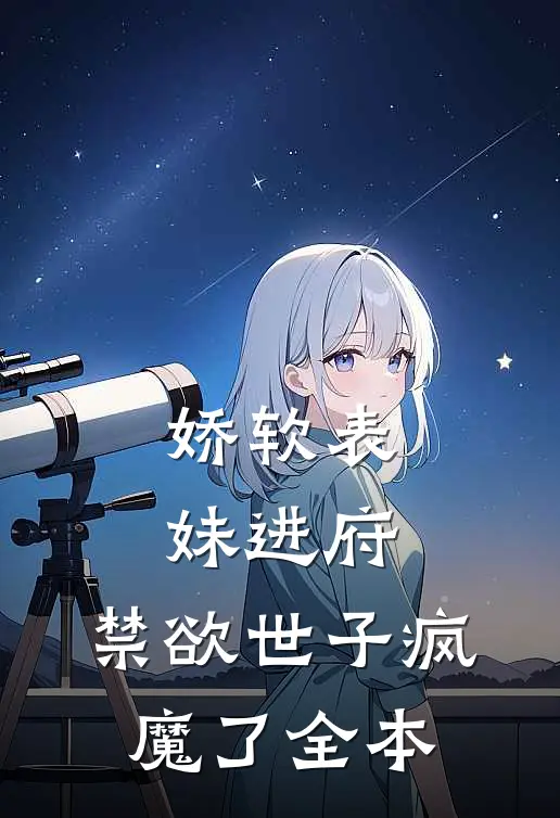 娇软表妹进府：禁欲世子疯魔了全本