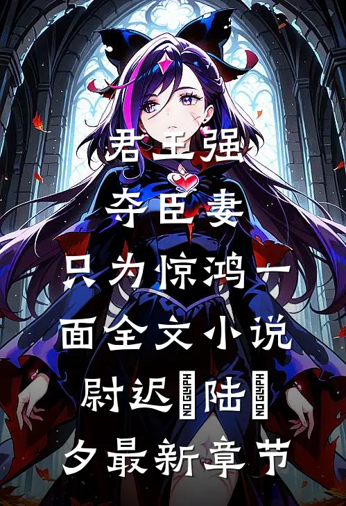 君王强夺臣妻，只为惊鸿一面全文小说尉迟璟陆妧夕最新章节