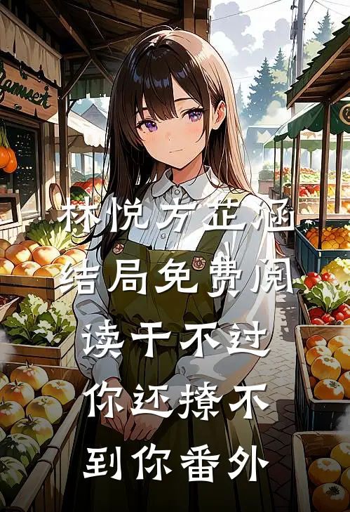 林悦方芷涵结局免费阅读干不过你还撩不到你番外