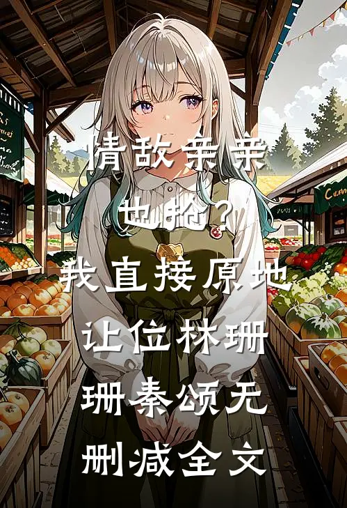 情敌亲亲也抢？我直接原地让位林珊珊秦颂无删减全文