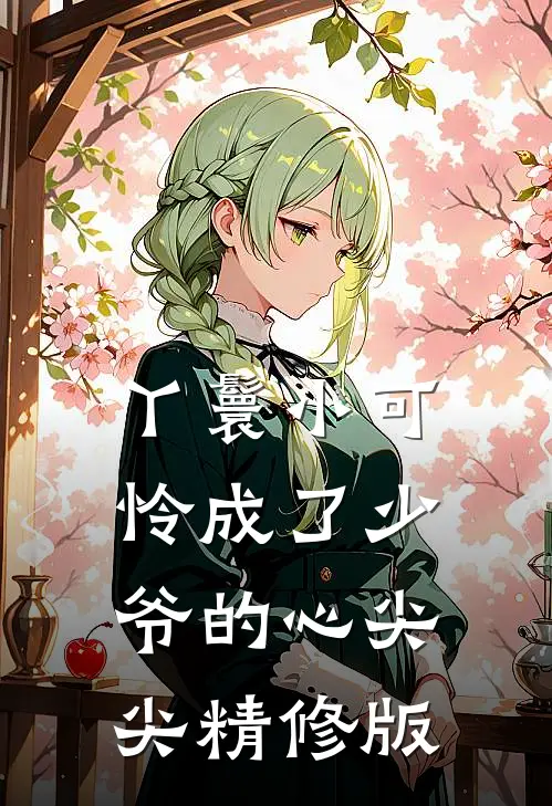 丫鬟小可怜成了少爷的心尖尖精修版