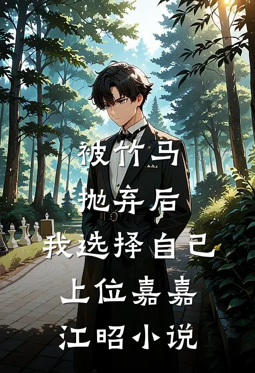 被竹马抛弃后，我选择自己上位嘉嘉江昭小说