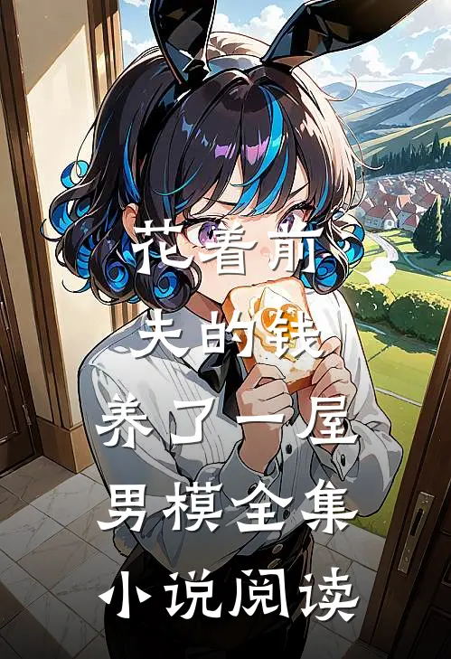 花着前夫的钱，养了一屋男模全集小说阅读