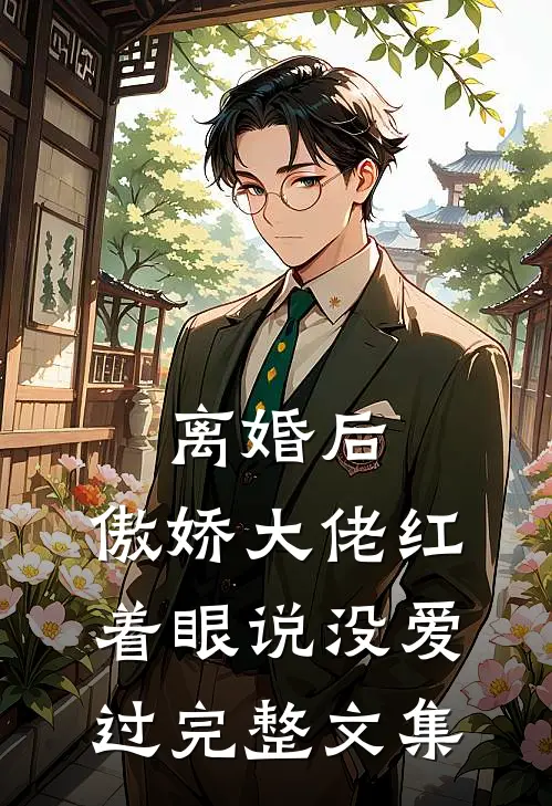 离婚后，傲娇大佬红着眼说没爱过完整文集