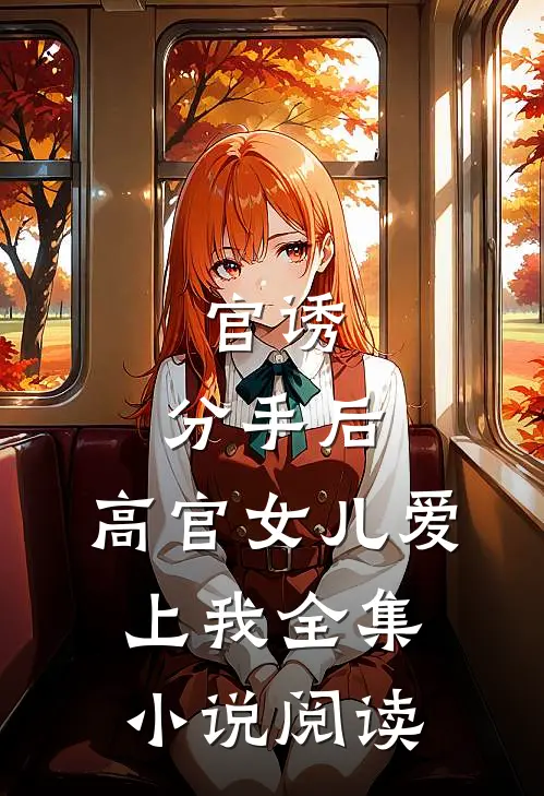 官诱：分手后，高官女儿爱上我全集小说阅读