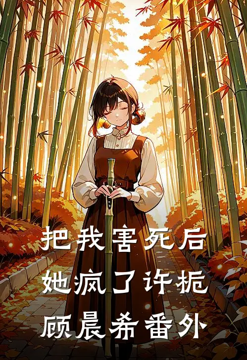 把我害死后，她疯了许栀顾晨希 番外