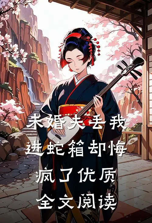 未婚夫丢我进蛇箱却悔疯了优质全文阅读