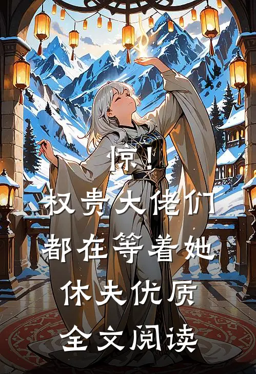 惊！权贵大佬们都在等着她休夫优质全文阅读