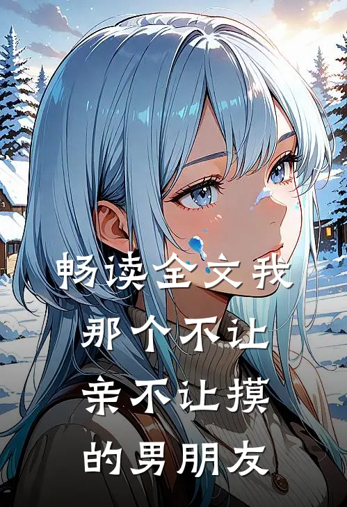 畅读全文我那个不让亲不让摸的男朋友