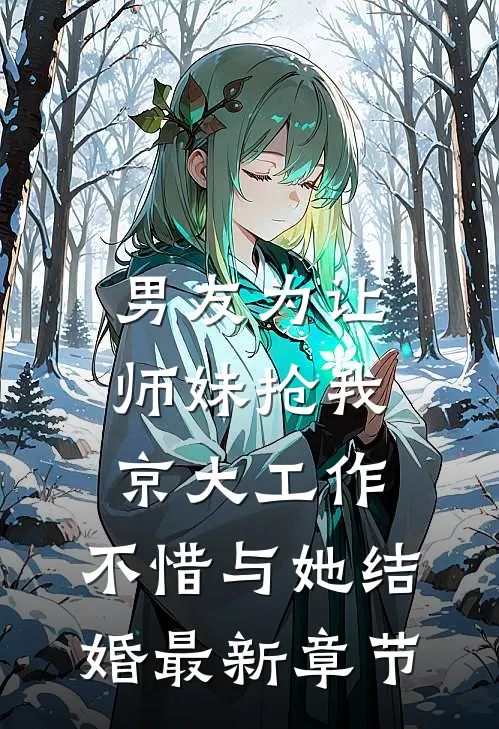 男友为让师妹抢我京大工作，不惜与她结婚最新章节