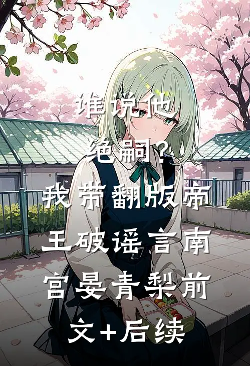 谁说他绝嗣？我带翻版帝王破谣言南宫晏青梨前文+后续