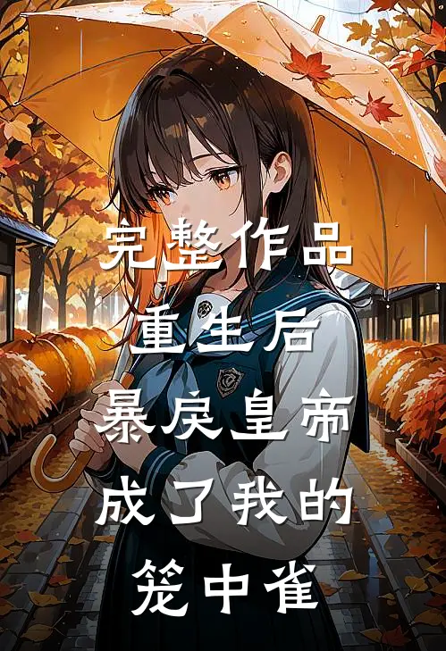 完整作品重生后，暴戾皇帝成了我的笼中雀