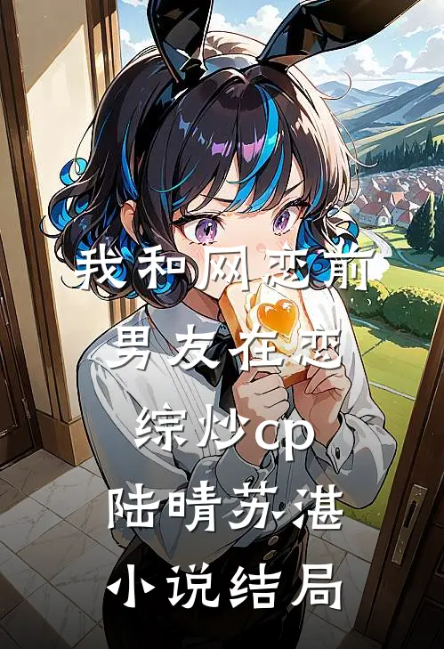 我和网恋前男友在恋综炒cp陆晴苏湛小说结局