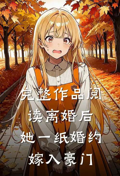 完整作品阅读离婚后，她一纸婚约嫁入豪门