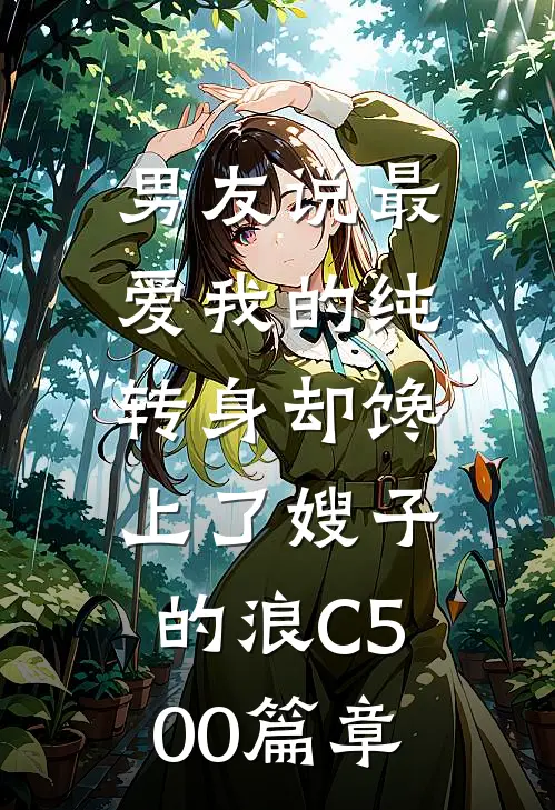 男友说最爱我的纯，转身却馋上了嫂子的浪C500篇章