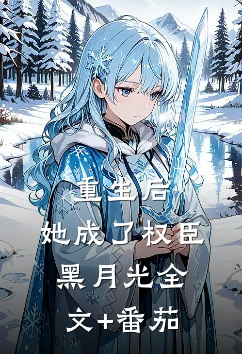 重生后，她成了权臣黑月光全文+番茄