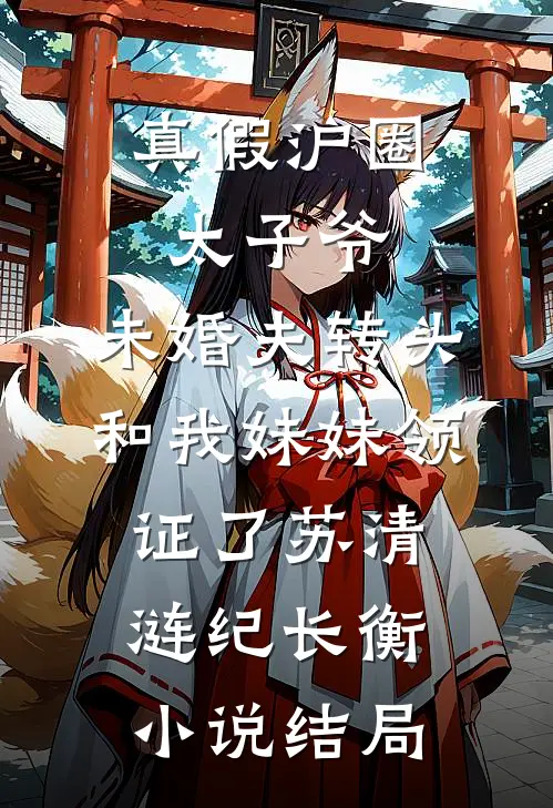 真假沪圈太子爷：未婚夫转头和我妹妹领证了苏清涟纪长衡小说结局