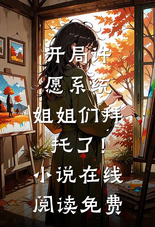 开局许愿系统：姐姐们拜托了！小说在线阅读免费