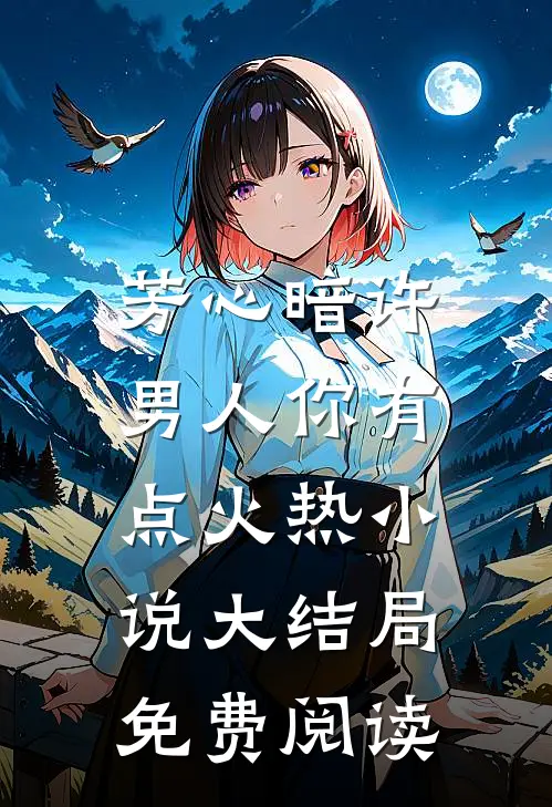 芳心暗许，男人你有点火热小说大结局免费阅读