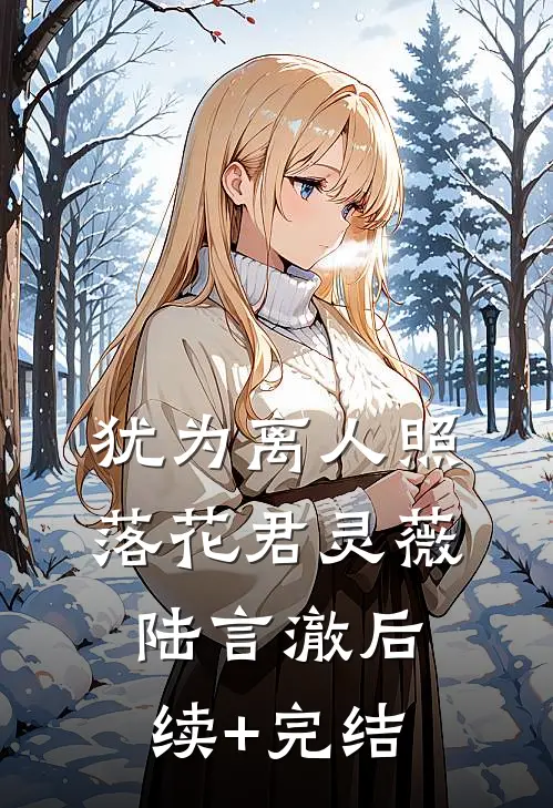 犹为离人照落花君灵薇陆言澈后续+完结