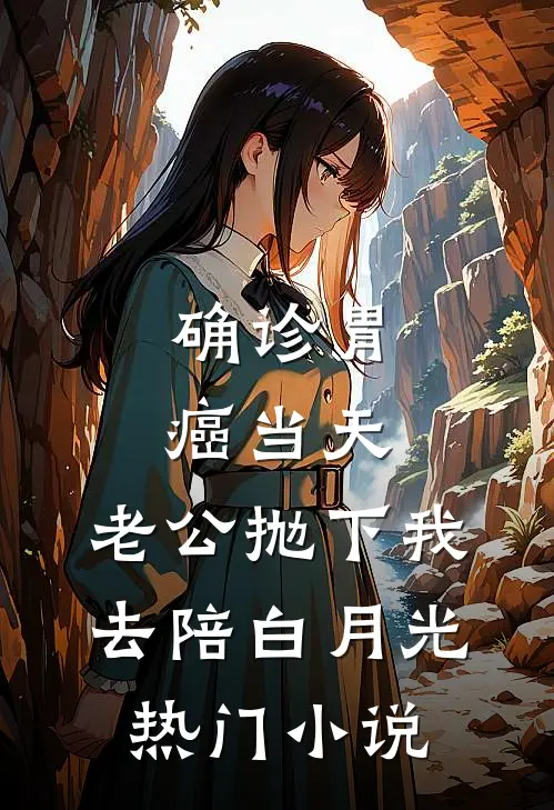 确诊胃癌当天，老公抛下我去陪白月光热门小说