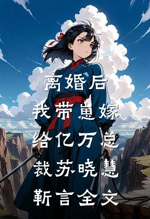 离婚后，我带崽嫁给亿万总裁苏晓慧靳言全文