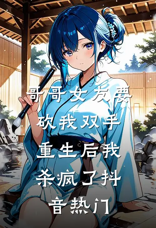 哥哥女友要砍我双手,重生后我杀疯了抖音热门