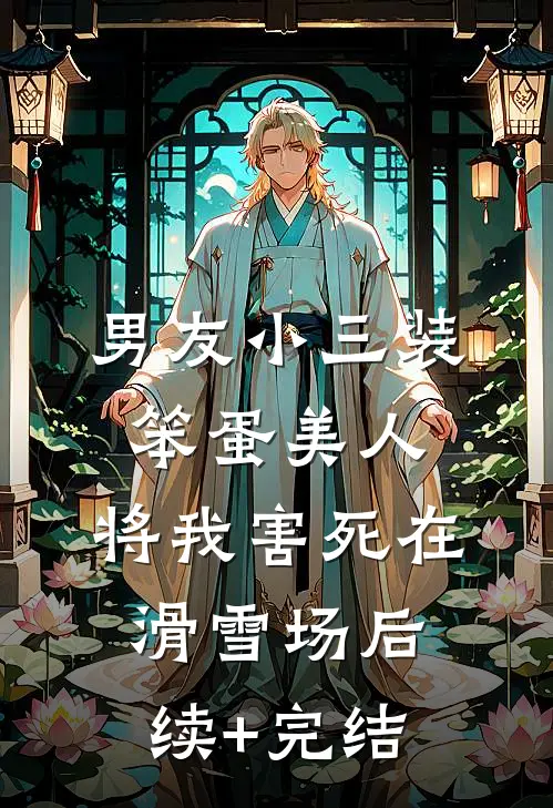 男友小三装笨蛋美人，将我害死在滑雪场后续+完结