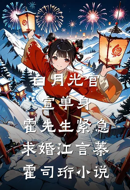 白月光官宣单身，霍先生紧急求婚江言蓁霍司珩小说