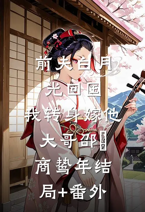 前夫白月光回国，我转身嫁他大哥邵玥商鸷年结局+番外