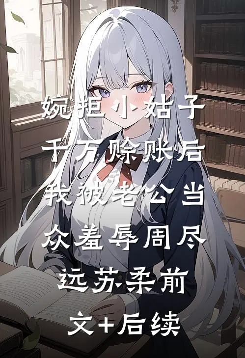 婉拒小姑子千万赊账后，我被老公当众羞辱周尽远苏柔前文+后续