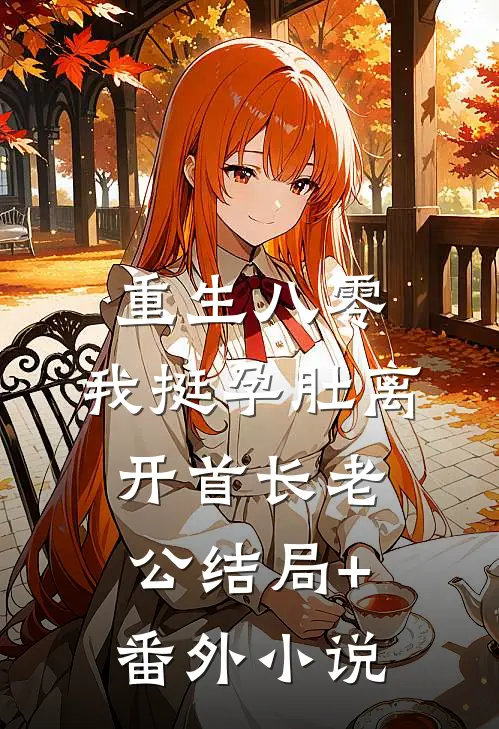重生八零，我挺孕肚离开首长老公结局+番外小说