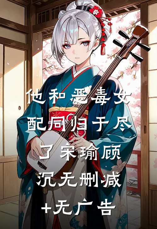 他和恶毒女配同归于尽了宋瑜顾沉无删减+无广告