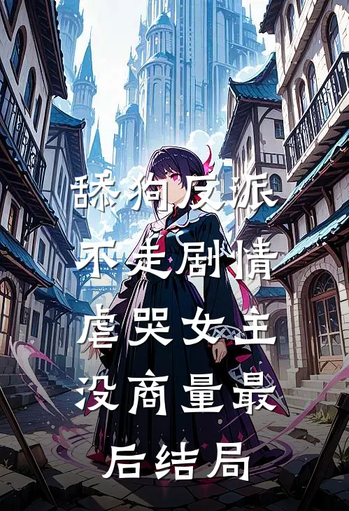 舔狗反派不走剧情，虐哭女主没商量最后结局