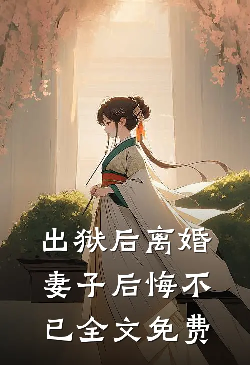 出狱后离婚，妻子后悔不已全文免费