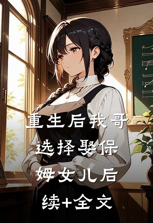 重生后我哥选择娶保姆女儿后续+全文