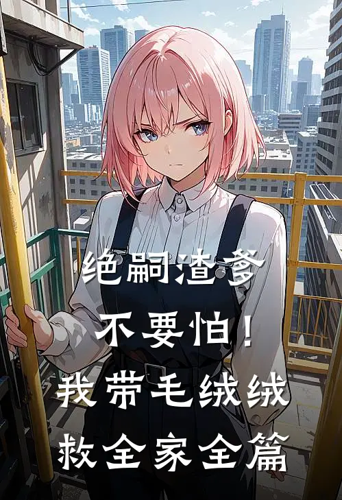 绝嗣渣爹不要怕！我带毛绒绒救全家全篇