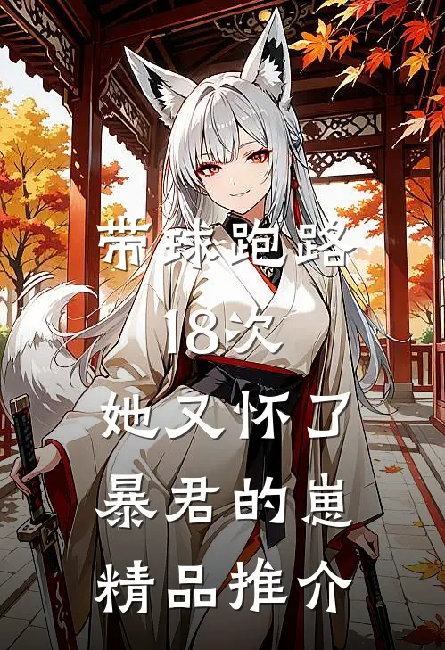 带球跑路18次，她又怀了暴君的崽精品推介