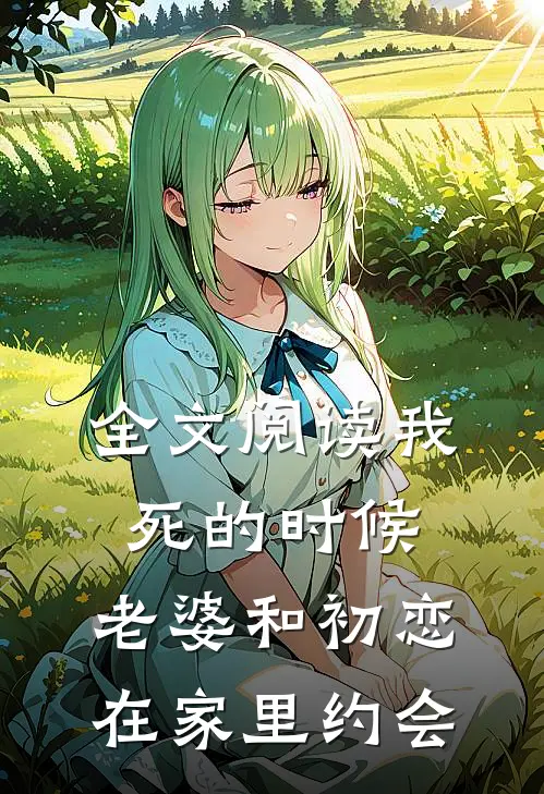 全文阅读我死的时候，老婆和初恋在家里约会