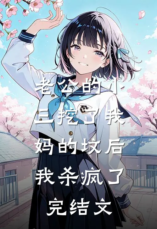 老公的小三挖了我妈的坟后，我杀疯了完结文