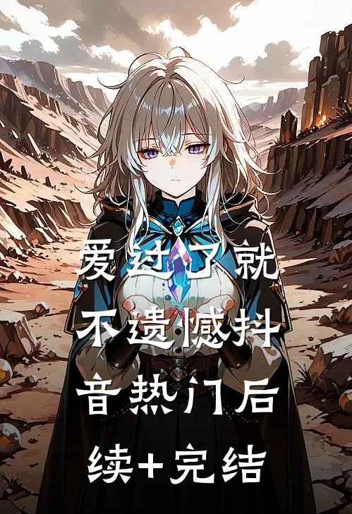 爱过了就不遗憾抖音热门后续+完结