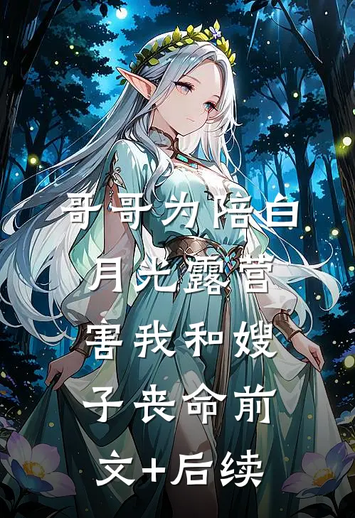 哥哥为陪白月光露营，害我和嫂子丧命前文+后续